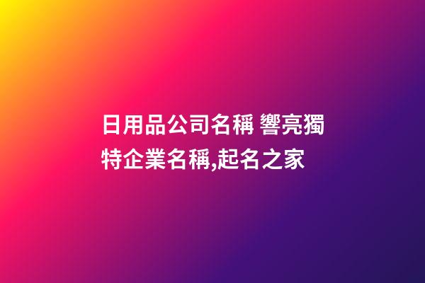 日用品公司名稱 響亮獨特企業名稱,起名之家-第1張-公司起名-玄機派